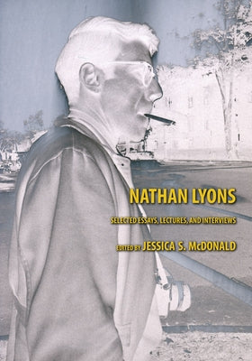 Nathan Lyons: Selected Essays, Lectures, and Interviews by McDonald, Jessica S.