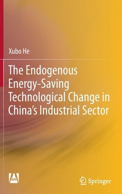 The Endogenous Energy-Saving Technological Change in China's Industrial Sector by He, Xubo