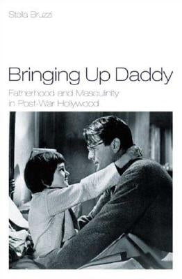 Bringing Up Daddy: Fatherhood and Masculinity in Postwar Hollywood by Bruzzi, Stella