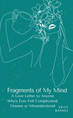 Fragments of My Mind: A Love Letter to Anyone Who's Ever Felt Complicated, Unseen or Misunderstood by Barnes, Erica
