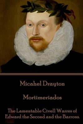 Michael Drayton - Mortimeriados: The Lamentable Civell Warres of Edward the Second and the Barrons. by Drayton, Thomas