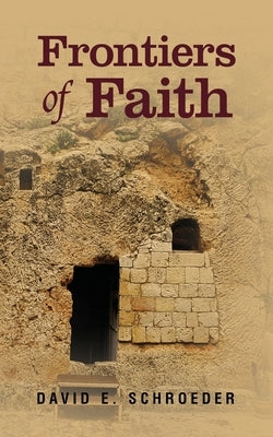Frontiers of Faith: Exploring Changeless Truth in a Changing World by Schroeder, David E.