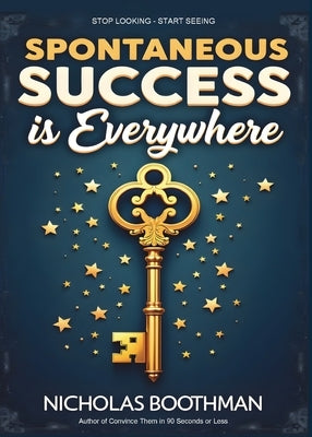 Spontaneous Success is Everywhere: Stop Looking and Start Seeing by Boothman, Nicholas