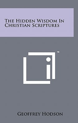 The Hidden Wisdom In Christian Scriptures by Hodson, Geoffrey