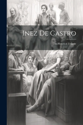 Inez De Castro: An Historical Tragedy by Anonymous