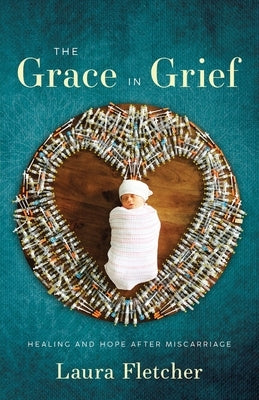 The Grace in Grief: Healing and Hope after Miscarriage by Fletcher, Laura