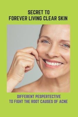 Secret To Forever Living Clear Skin: Different Pespertective To Fight The Root Causes Of Acne: Acne Treatments For Adults by Fieck, Abram