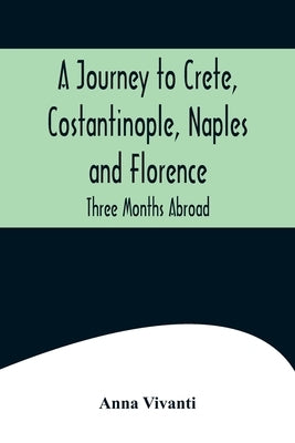 A Journey to Crete, Costantinople, Naples and Florence: Three Months Abroad by Vivanti, Anna