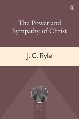 Power and Sympathy of Christ by Ryle, John Charles