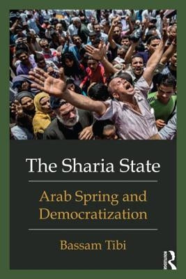 The Shari'a State: Arab Spring and Democratization by Tibi, Bassam