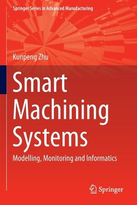 Smart Machining Systems: Modelling, Monitoring and Informatics by Zhu, Kunpeng