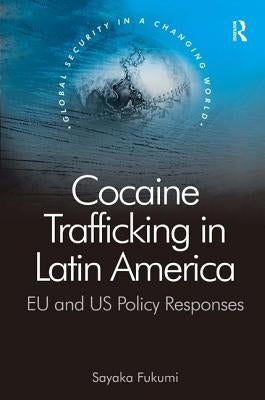 Cocaine Trafficking in Latin America: EU and US Policy Responses by Fukumi, Sayaka