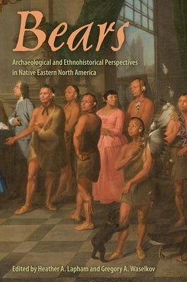 Bears: Archaeological and Ethnohistorical Perspectives in Native Eastern North America by Lapham, Heather A.