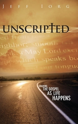 Unscripted: Sharing the Gospel as Life Happens: Sharing the Gospel as Life Happens by Iorg, Jeff