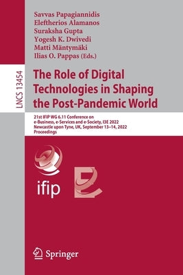 The Role of Digital Technologies in Shaping the Post-Pandemic World: 21st Ifip Wg 6.11 Conference on E-Business, E-Services and E-Society, I3e 2022, N by Papagiannidis, Savvas