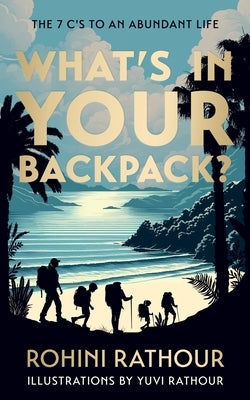 What's In Your Backpack?: The 7C's To An Abundant Life by Rathour, Rohini