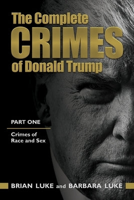 The Complete Crimes of Donald Trump: Part 1. Crimes of Race and Sex by Luke Jd, Barbara