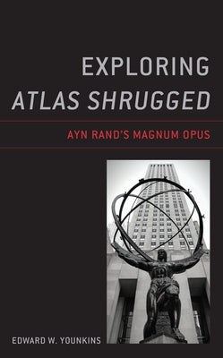 Exploring Atlas Shrugged: Ayn Rand's Magnum Opus by Younkins, Edward W.