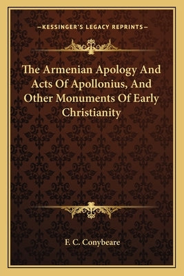 The Armenian Apology And Acts Of Apollonius, And Other Monuments Of Early Christianity by Conybeare, F. C.