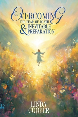 Overcoming the Fear of Death & Inevitable Preparation by Cooper, Linda