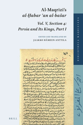 Al-Maqrīzī's al-Ḫabar ʿan al-basar, Vol. V, Section 4: Persia and Its Kings, Part I by Hämeen-Anttila, Jaakko