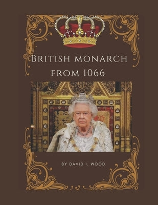 British monarch from 1066: Brief history of Britain kings and queens by Wood, David I.