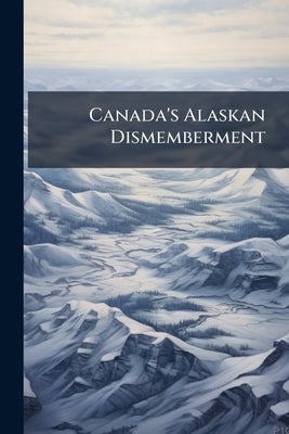 Canada's Alaskan Dismemberment: An Analytical Examination of the Fallacies Underlying the Tribunal Award by Anonymous
