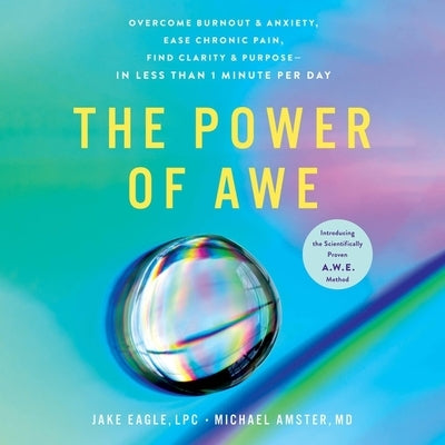 The Power of Awe: Overcome Burnout & Anxiety, Ease Chronic Pain, Find Clarity & Purpose--In Less Than 1 Minute Per Day by Lpc, Jake Eagle