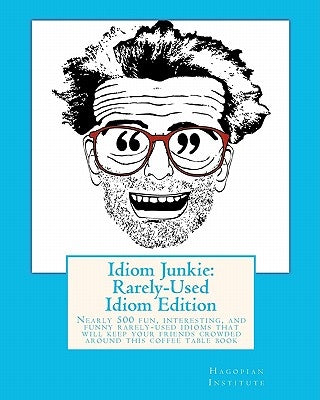 Idiom Junkie: Rarely-Used Idiom Edition: Nearly 500 fun, interesting, and funny rarely-used idioms that will keep your friends crowd by Hagopian Institute