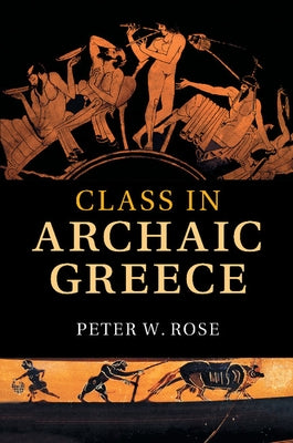 Class in Archaic Greece by Rose, Peter W.