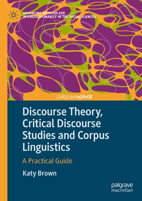 Discourse Theory, Critical Discourse Studies and Corpus Linguistics: A Practical Guide by Brown, Katy