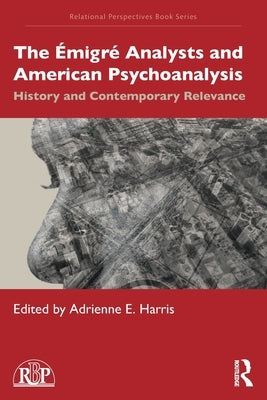 The Émigré Analysts and American Psychoanalysis: History and Contemporary Relevance by Harris, Adrienne E.