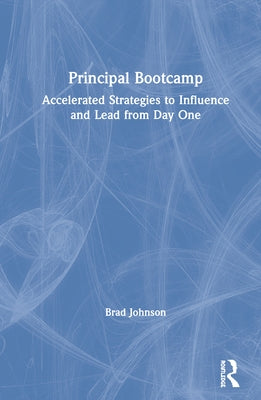 Principal Bootcamp: Accelerated Strategies to Influence and Lead from Day One by Johnson, Brad
