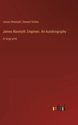 James Nasmyth: Engineer, An Autobiography: in large print by Smiles, Samuel