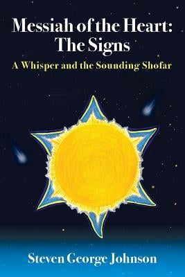 Messiah of the Heart: The Signs: A Whisper and the Sounding Shofar by Johnson, Steven George