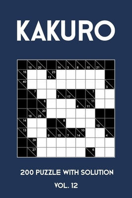 Kakuro 200 Puzzle With Solution Vol. 12: Cross Sums Puzzle Book, hard,10x10, 2 puzzles per page by Kakuro Puzzle, Tewebook