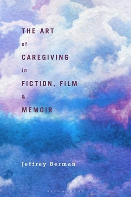 The Art of Caregiving in Fiction, Film, and Memoir by Berman, Jeffrey