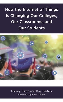 How the Internet of Things Is Changing Our Colleges, Our Classrooms, and Our Students by Slimp, Mickey