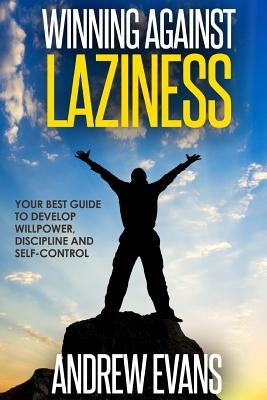 Winning Against Laziness: Your Best Guide to Develop Willpower, Discipline And Self-Control by Evans, Andrew