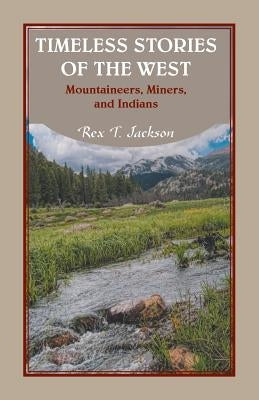 Timeless Stories of the West: Mountaineers, Miners, and Indians by Jackson, Rex T.
