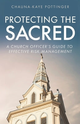 Protecting the Sacred: A Church Officer's Guide to Effective Risk Management by Pottinger, Chauna-Kaye