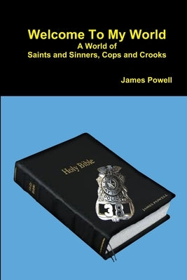 Welcome To My World A World of Saints and Sinners - Cops and Crooks by Powell, James