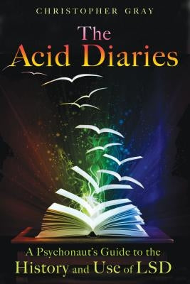 The Acid Diaries: A Psychonaut's Guide to the History and Use of LSD by Gray, Christopher