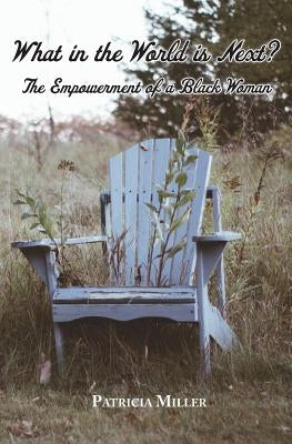 What in The World Is Next?: The Empowerment of a Black Woman by Miller, Patricia