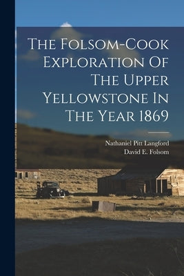 The Folsom-cook Exploration Of The Upper Yellowstone In The Year 1869 by Folsom, David E.