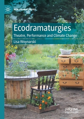 Ecodramaturgies: Theatre, Performance and Climate Change by Woynarski, Lisa
