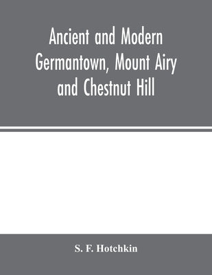 Ancient and modern Germantown, Mount Airy and Chestnut Hill by F. Hotchkin, S.
