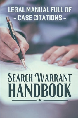 Search Warrant Handbook: Legal Manual Full Of Case Citations: Search Warrants Practical Steps by Svay, Howard
