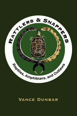 Rattlers and Snappers: Reptiles, Amphibians, and Outlaws by Dunbar, Vance