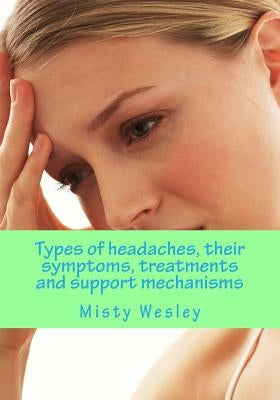 Types of headaches, their symptoms, treatments and support mechanisms: Migraine health by Wesley, Misty Lynn